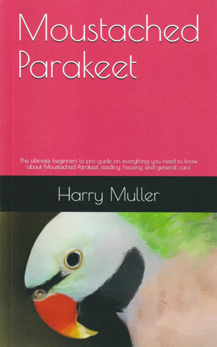 Moustached Parakeet: The ultimate beginners to pro guide on everything you need to know about Moustached Parakeet, feeding, housing and general care
